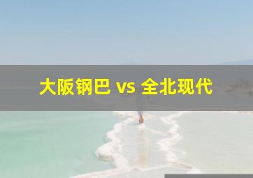 大阪钢巴 vs 全北现代